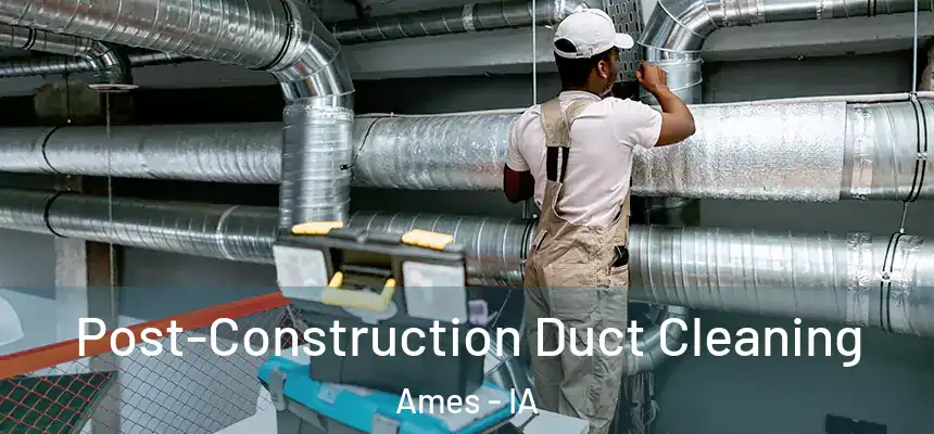 Post-Construction Duct Cleaning Ames - IA